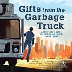 Gifts From the Garbage Truck : A True Story About the Things We (Don't) Throw Away cover image
