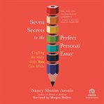 Seven Secrets to the Perfect Personal Essay : Crafting the Story Only You Could Write cover image