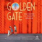 Golden Gate : Building the Mighty Bridge cover image