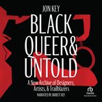 Black, Queer & Untold : A New Archive of Designers, Artists, and Trailblazers cover image