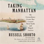 Taking Manhattan : The Extraordinary Events That Created New York And Shaped America cover image
