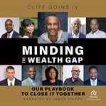 Minding the Wealth Gap : Our Playbook to Close It Together cover image