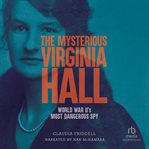 The Mysterious Virginia Hall : World War Ii's Most Dangerous Spy cover image
