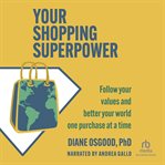Your Shopping Superpower : Follow Your Values and Better Your World One Purchase at a Time cover image