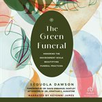 The Green Funeral : Honoring the Environment While Beautifying Funeral Practices cover image