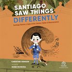 Santiago Saw Things Differently : Santiago Ramon Y Cajal, Artist, Doctor, Father Of Neuroscience (curious Minds) cover image