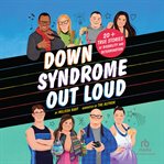 Down Syndrome Out Loud : 20+ True Stories Of Disability And Determination cover image