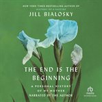 The End Is the Beginning : A Personal History Of My Mother cover image