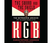 The sword and the shield the Mitrokhin archive and the secret history of the KGB cover image