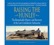 Raising the Hunley the remarkable history and recovery of the lost Confederate submarine cover image