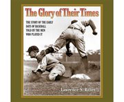 The glory of their times the story of the early days of baseball, told by the men who played it cover image