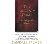 Thy kingdom come an Evangelical's lament: how the religious right distorts the faith and threatens America cover image