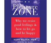 The pleasure zone why we resist good feelings & how to let go and be happy cover image