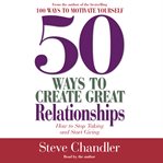 50 ways to create relationships : how to stop taking and start giving cover image