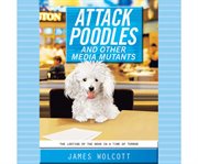 Attack poodles and other media mutants the looting of the news in a time of terror cover image