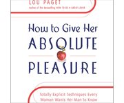 How to give her absolute pleasure totally explicit techniques every woman wants her man to know cover image