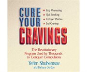 Cure your cravings [the revolutionary program used by thousands to conquer compulsions] cover image