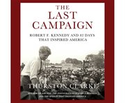 The last campaign Robert F. Kennedy and 82 days that inspired America cover image