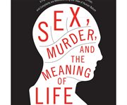 Sex, murder, and the meaning of life a psychologist investigates how evolution, cognition, and complexity are revolutionizing our view of human nature cover image