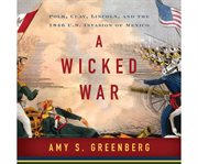 A wicked war Polk, Clay, Lincoln and the 1846 U.S. invasion of Mexico cover image
