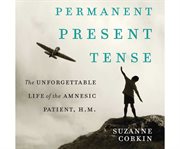 Permanent present tense the unforgettable life of the amnesiac patient, H.M. cover image