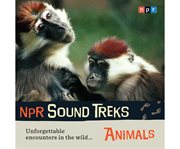 NPR sound treks. Animals unforgettable encounters in the wild cover image