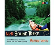 NPR sound treks. Adventures breathtaking stories from nature's extremes cover image