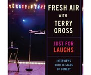 Fresh air with Terry Gross just for laughs : interviews with 18 stars of comedy cover image