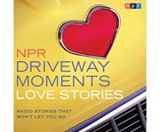 NPR driveway moments. Love stories radio stories that won't let you go cover image