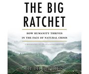 The big ratchet how humanity thrives in the face of natural crisis : a biography of an ingenious species cover image