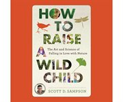 How to raise a wild child the art and science of falling in love with nature cover image