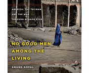 No good men among the living America, the Taliban, and the war through Afghan eyes cover image