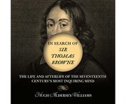 In search of Sir Thomas Browne the life and afterlife of the seventeenth century's most inquiring mind cover image