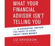 What your financial advisor isn't telling you the 10 essential truths you need to know about your money cover image