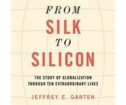 From silk to silicon: the story of globalization through ten extraordinary lives cover image