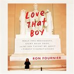 Love that boy: what two presidents, eight road trips, and my son taught me about a parent's expectations cover image