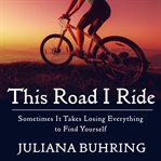 This road I ride: sometimes it takes losing everything to find yourself cover image