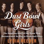 Dust bowl girls: the inspiring story of the team that barnstormed its way to basketball glory cover image
