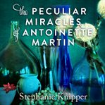 The peculiar miracles of Antoinette Martin: a novel cover image