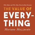 The value of everything : Makers and takers in the global economy cover image