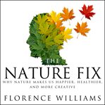 The nature fix: why nature makes us happier, healthier, and more creative cover image