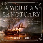 American sanctuary: mutiny, martyrdom, and national identity in the age of revolution cover image