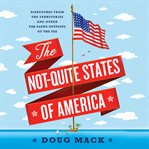 The not-quite states of America: dispatches from the territories and other far-flung outposts of the USA cover image