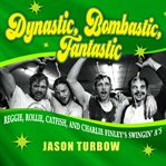 Dynastic, bombastic, fantastic: Reggie, Rollie, Catfish, and Charlie Finley's swingin' A's cover image