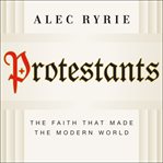 Protestants : the faith that made the modern world cover image