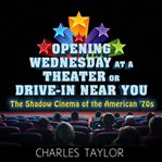 Opening Wednesday at a theater or drive-in near you : the shadow cinema of the American '70s cover image