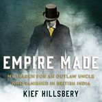 Empire made : my search for an outlaw uncle who vanished in British India cover image