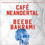 Cafâe Neandertal: excavating our past in one of Europe's most ancient places cover image