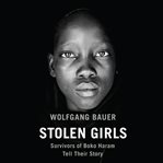 Stolen girls : survivors of Boko Haram tell their story cover image