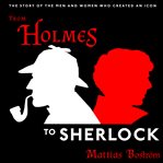 From holmes to sherlock : the story of the men and women who created an icon cover image